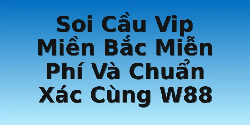 W88_Soi Cầu Vip Miền Bắc Miễn Phí Và Chuẩn Xác Cùng W88 2 Soi Cầu Vip Miền Bắc Miễn Phí Và Chuẩn Xác Cùng W88