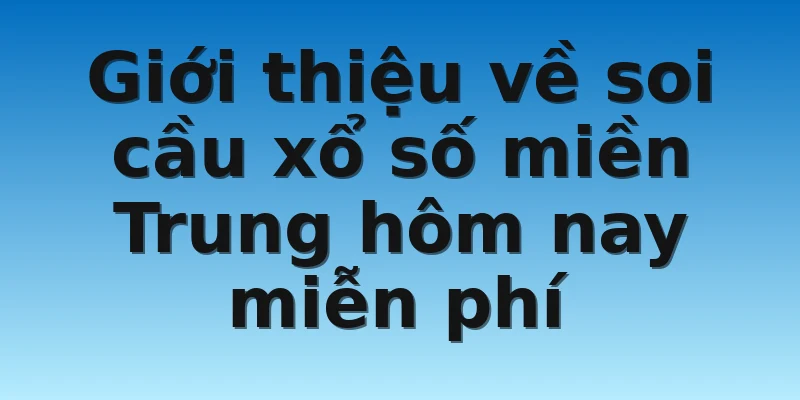 Giới thiệu về soi cầu xổ số miền Trung hôm nay miễn phí