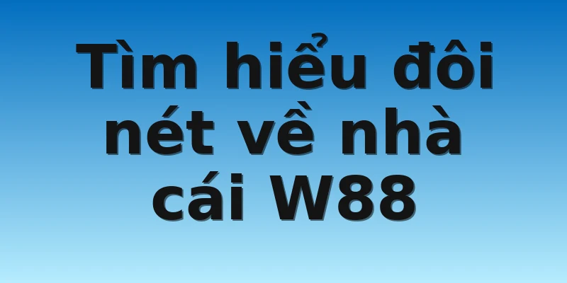 Hướng dẫn Tải App W88 Dành Cho Android Và IOS Đơn Giản 2 Tìm hiểu đôi nét về nhà cái W88