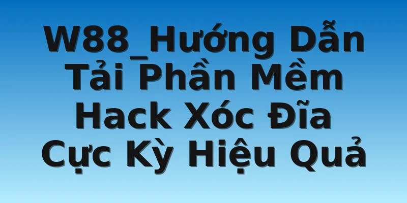 W88_Hướng Dẫn Tải Phần Mềm Hack Xóc Đĩa Siêu Hiệu Quả 2 W88_Hướng Dẫn Tải Phần Mềm Hack Xóc Đĩa Cực Kỳ Hiệu Quả