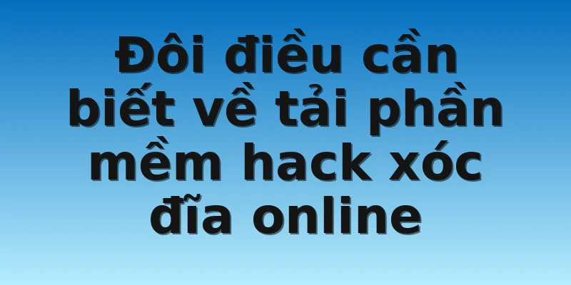 W88_Hướng Dẫn Tải Phần Mềm Hack Xóc Đĩa Online Chi Tiết 2 Đôi điều cần biết về tải phần mềm hack xóc đĩa online