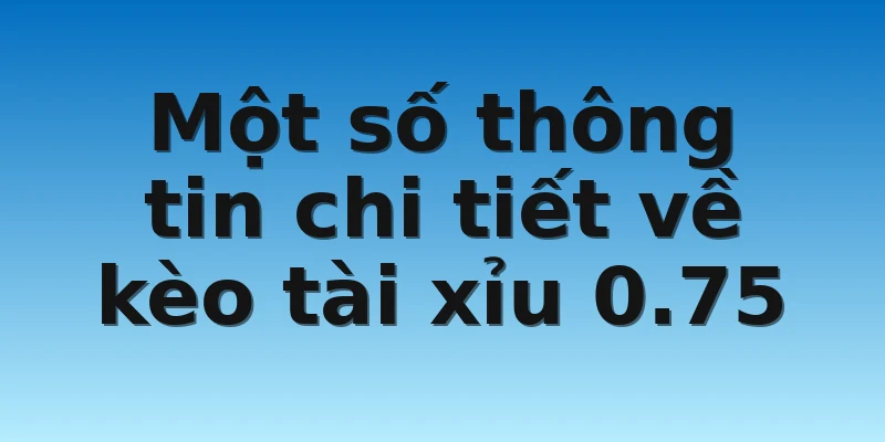 W88_Tài Xỉu 3/4 Là Gì? Hướng Dẫn Cách Cược Hợp Lý Nhất 2 Một số thông tin chi tiết về kèo tài xỉu 0.75