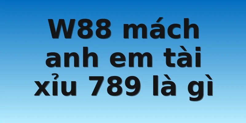 W88 mách anh em tài xỉu 789 là gì 