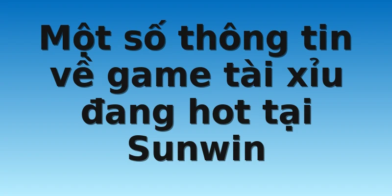 W88_Đánh Giá Tài Xỉu Online Sunwin Chi Tiết Cho Tân Thủ 2 Một số thông tin về game tài xỉu đang hot tại Sunwin