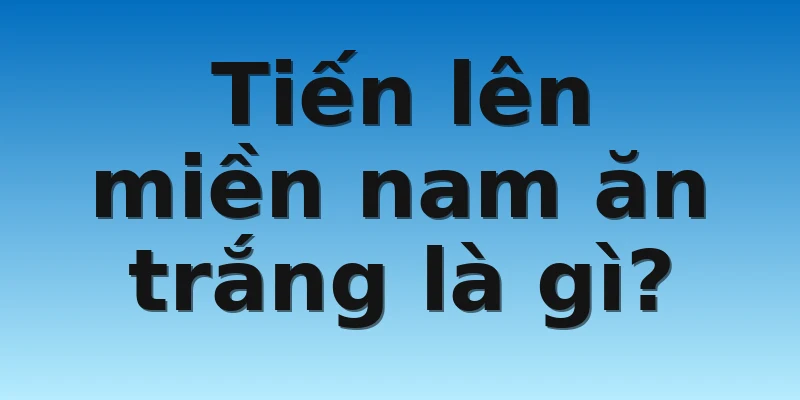W88_Giải Đáp Tiến Lên Miền Nam Ăn Trắng Là Gì? 2 Tiến lên miền nam ăn trắng là gì?