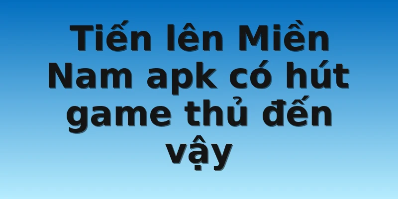 W88_Tiến Lên Miền Nam Apk Siêu Hút Game Thủ 2 Tiến lên Miền Nam apk có hút game thủ đến vậy