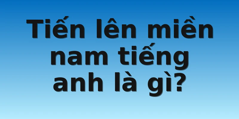 W88_Bật Mí Tiến Lên Miền Nam Tiếng Anh Là Gì? 2 Tiến lên miền nam tiếng anh là gì?