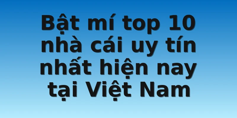 Bật mí top 10 nhà cái uy tín nhất hiện nay tại Việt Nam
