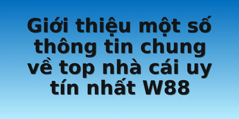 W88_Top Nhà Cái Uy Tín Nhất Châu Á Hiện Nay 2 Giới thiệu một số thông tin chung về top nhà cái uy tín nhất W88