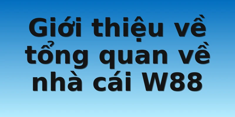 W88_Top Nhà Cái Uy Tín Tại Việt Nam Hiện Nay Về Cá Cược 2 Giới thiệu về tổng quan về nhà cái W88
