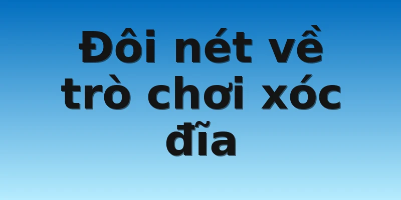 Đôi nét về trò chơi xóc đĩa