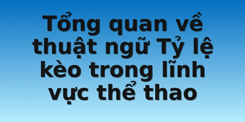 W88_Phân Loại Tỷ Lệ Kèo Và Cách Tính Kết Quả Của Chúng 2 Tổng quan về thuật ngữ Tỷ lệ kèo trong lĩnh vực thể thao