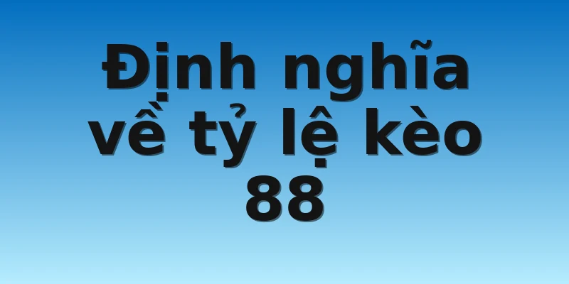 W88_Tỷ Lệ Kèo 88 - Cập Nhật Tin Tức Nhanh Nhất 2022 2 Định nghĩa về tỷ lệ kèo 88
