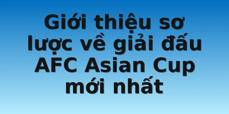 W88_Tỷ Lệ Kèo AFC Asian Cup Mới Nhất Cho Những Cược Thủ 2 Giới thiệu sơ lược về giải đấu AFC Asian Cup mới nhất