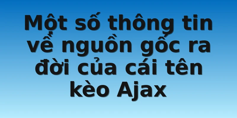 W88_Bật Mí Tỷ Lệ Kèo Ajax Mới Nhất Hôm Nay Cho Tân Thủ 2 Một số thông tin về nguồn gốc ra đời của cái tên kèo Ajax