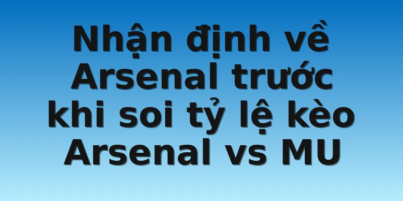 W88_Tỷ Lệ Kèo Arsenal Vs MU Chính Xác Nhất Hiện Nay 2 Nhận định về Arsenal trước khi soi tỷ lệ kèo Arsenal vs MU