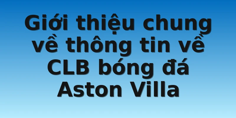 W88_Tỷ Lệ Kèo Aston Villa Và Bí Quyết Chơi Cực Hiệu Quả 2 Giới thiệu chung về thông tin về CLB bóng đá Aston Villa