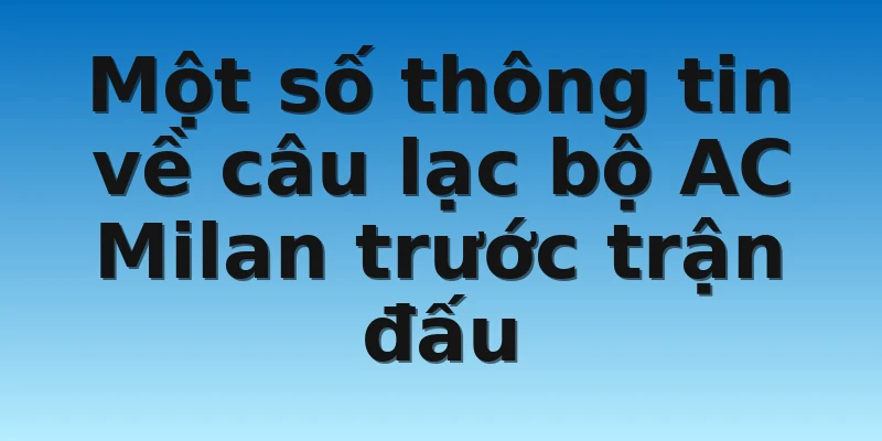 W88_Nhận Định Tỷ Lệ Kèo Atalanta vs AC Milan Mới Nhất 2 Một số thông tin về câu lạc bộ AC Milan trước trận đấu