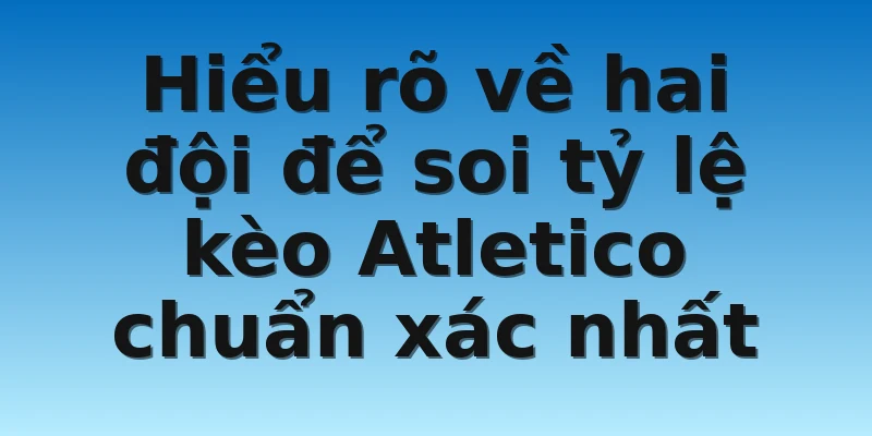 W88 - Tỷ Lệ Kèo Atletico Madrid Vs Almeria 15/01/2023 2 Hiểu rõ về hai đội để soi tỷ lệ kèo Atletico chuẩn xác nhất