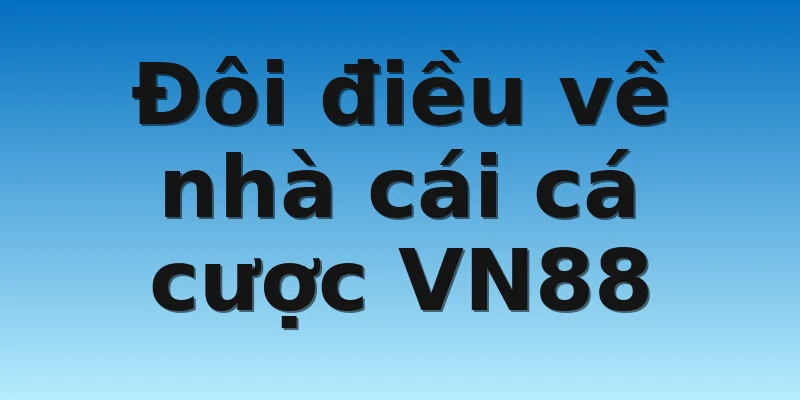 W88_Nhà Cái VN88 Có Đáng Tham Gia Không? 2 Đôi điều về nhà cái cá cược VN88