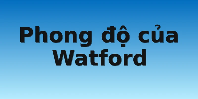 W88_Soi Kèo Watford vs Millwall, 19h00 Ngày 26/12/2022 2 Phong độ của Watford