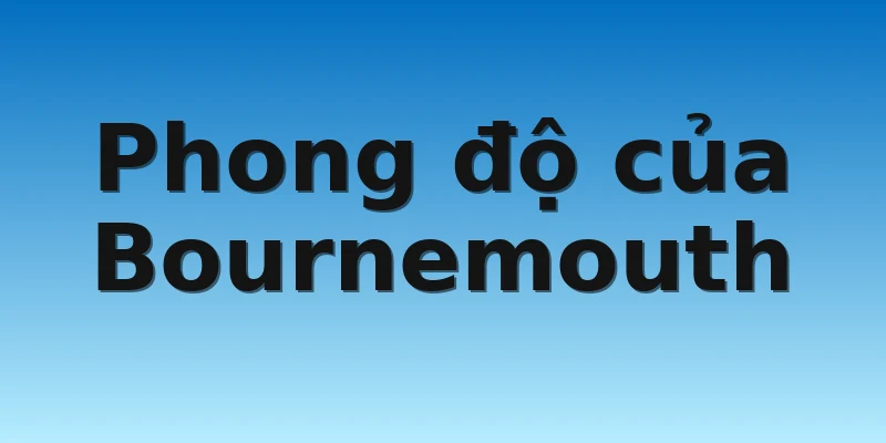 W88_Soi Kèo Bournemouth vs Tottenham, 21h00 29/10 2 Phong độ của Bournemouth