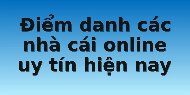 Điểm danh các nhà cái online uy tín hiện nay