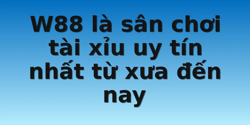 W88_Top Các Nhà Cái Tài Xỉu Uy Tín Nhất Thị Trường Hiện Nay 2 W88 là sân chơi tài xỉu uy tín nhất từ xưa đến nay