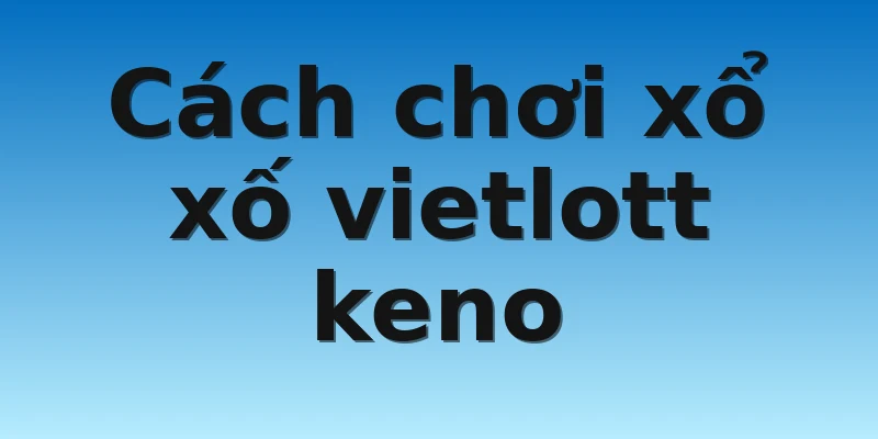 cách chơi xổ số vietlott keno Cách chơi xổ xố vietlott keno