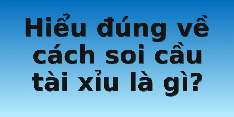 W88_Bật Mí Các Cách Soi Cầu Tài Xỉu Giúp Thắng Lớn 2 Hiểu đúng về cách soi cầu tài xỉu là gì?