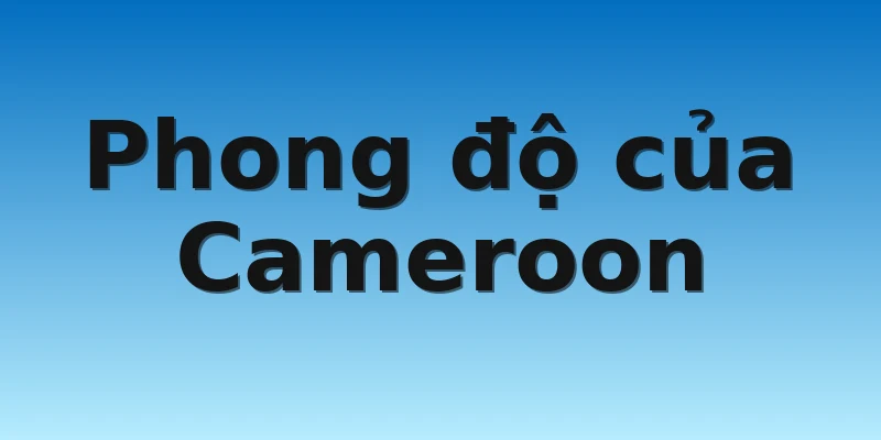W88_Cameroon Vs Serbia, Nhận Định World Cup 2022 2 Phong độ của Cameroon