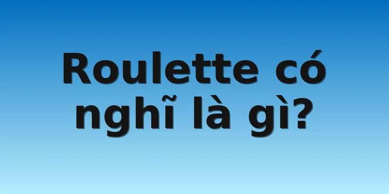 Roulette có nghĩ là gì?