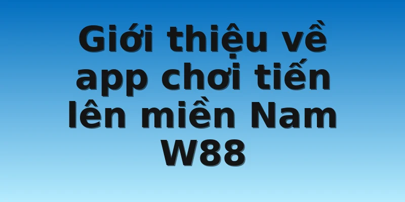 W88_Tải App Chơi Tiến Lên Miền Nam Cho Điện Thoại 2 Giới thiệu về app chơi tiến lên miền Nam W88