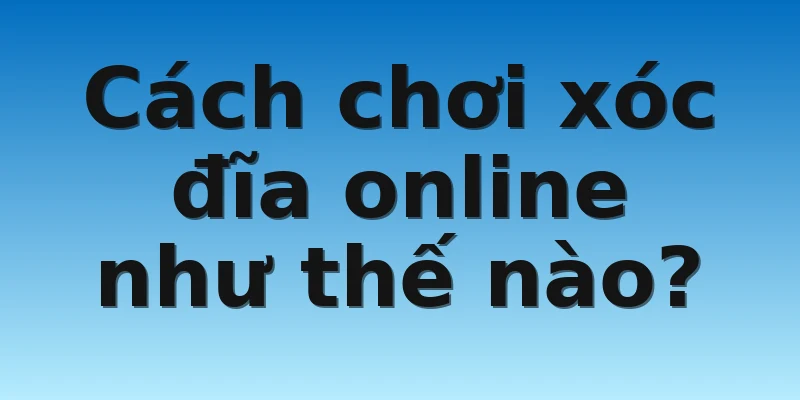 W88_Chơi Xóc Đĩa Trực Tuyến Cuốn Hút Như Thế Nào? 2 Cách chơi xóc đĩa online như thế nào?