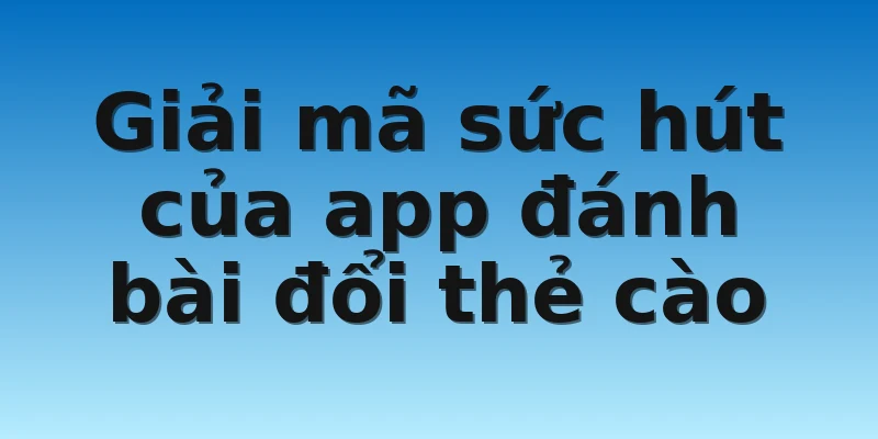 W88_ App Đánh Bài Đổi Thẻ Cào Thưởng Khủng Siêu Hấp Dẫn 3 Giải mã sức hút của app đánh bài đổi thẻ cào