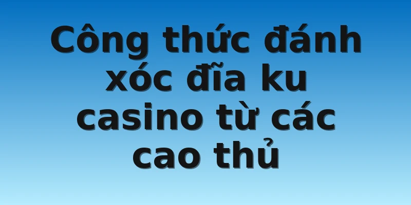 W88_Công Thức Đánh Xóc Đĩa Ku Casino Hiệu Quả 3 Công thức đánh xóc đĩa ku casino từ các cao thủ