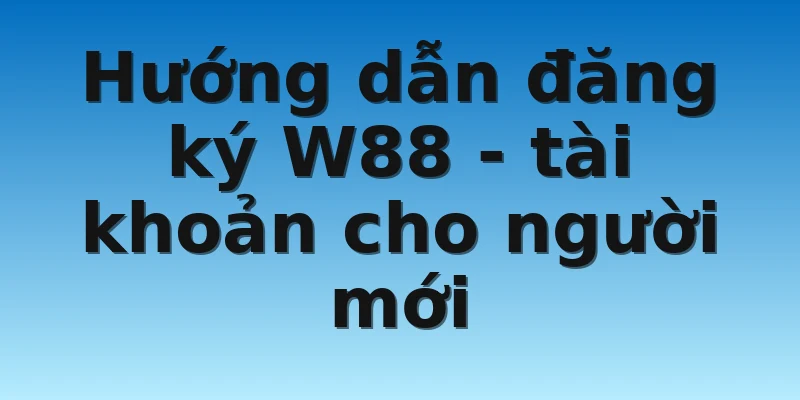 Hướng dẫn đăng ký W88 - tài khoản cho người mới
