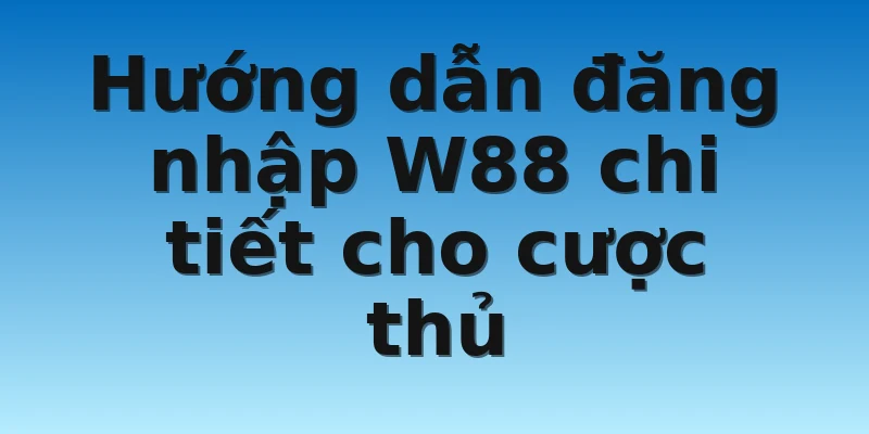 W88_Hướng Dẫn Đăng Nhập W88 Dễ Hiểu Cho Người Mới 3 Hướng dẫn đăng nhập W88 chi tiết cho cược thủ