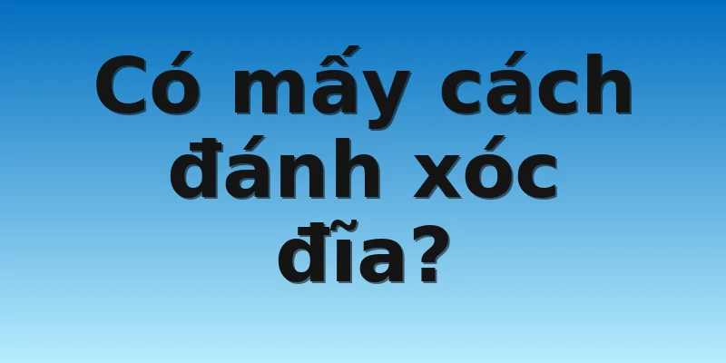 W88_ Cách Đánh Xóc Đĩa Online Đơn Giản, Dễ Thắng Nhất 3 Có mấy cách đánh xóc đĩa?