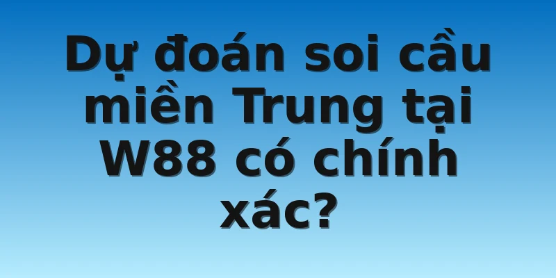W88_Dự Đoán Soi Cầu Miền Trung Chính Xác Cho Lô Thủ 3 Dự đoán soi cầu miền Trung tại W88 có chính xác?