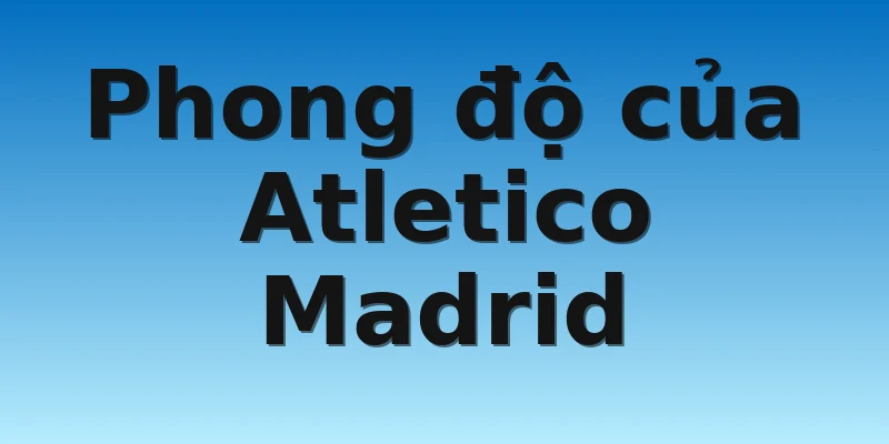 W88_Soi Kèo FC Porto Vs Atletico Madrid, 0h00 2/11 3 Phong độ của Atletico Madrid