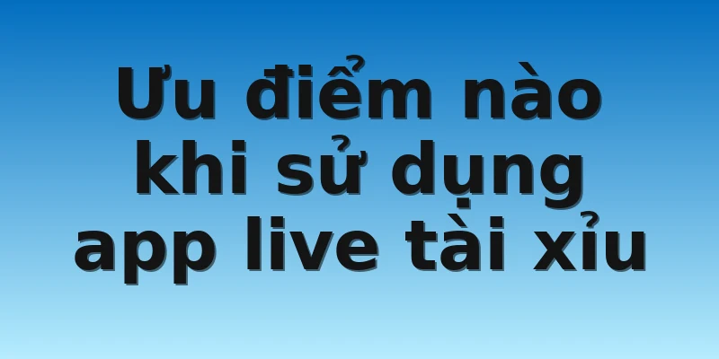 W88 - Cách Chơi App Live Tài Xỉu Siêu Hot Cực Chất Lượng 3 Ưu điểm nào khi sử dụng app live tài xỉu