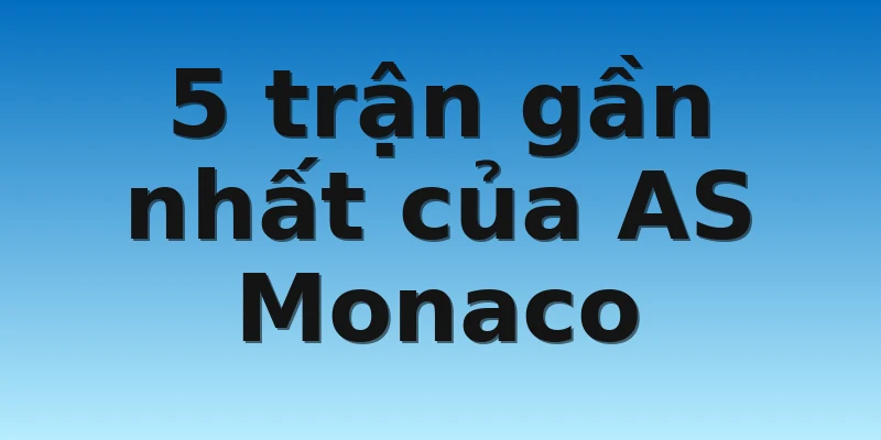 5 trận gần nhất của AS Monaco