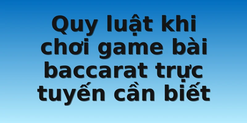 Quy luật khi chơi game bài baccarat trực tuyến cần biết