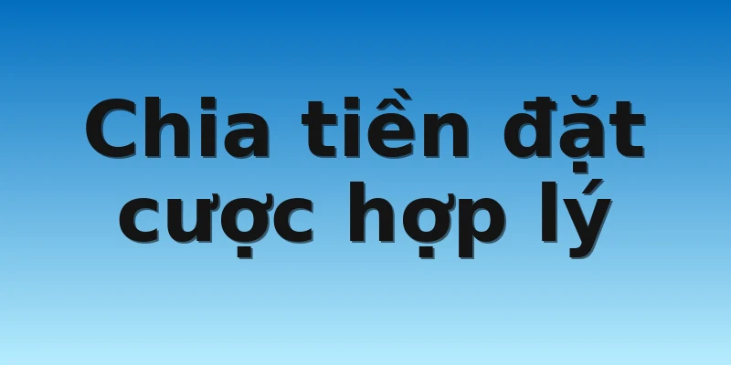 Chia tiền đặt cược hợp lý