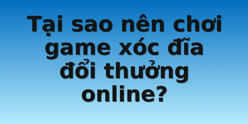 W88_Lý Do Nên Chơi Game Xóc Đĩa Đổi Thưởng Bạn Cần Biết 3 Tại sao nên chơi game xóc đĩa đổi thưởng online?