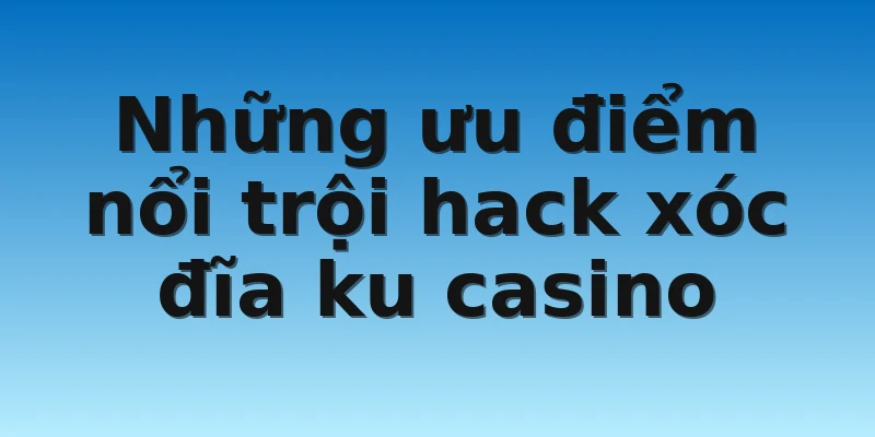 W88_Phần Mềm Hack Xóc Đĩa Ku Casino Và Lợi Ích Của Tool 3 Những ưu điểm nổi trội hack xóc đĩa ku casino