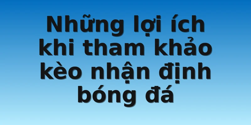 W88_Kèo Nhận Định Bóng Đá - Các Thông Tin Thú Vị 3 Những lợi ích khi tham khảo kèo nhận định bóng đá