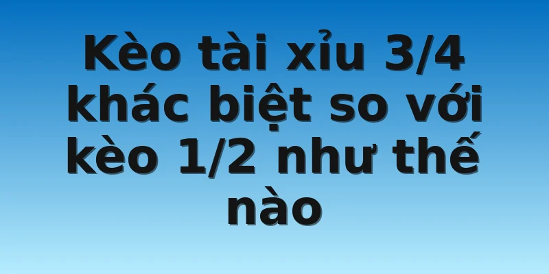 W88 - Học Cách Bắt Kèo Tài Xỉu 3/4 Cực Kỳ Chất Lượng 3 Kèo tài xỉu 3/4 khác biệt so với kèo 1/2 như thế nào
