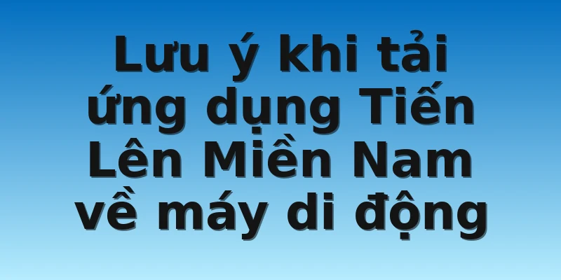 W88_Hướng Dẫn Tải App Tiến Lên Miền Nam Miễn Phí 100% 3 Lưu ý khi tải ứng dụng Tiến Lên Miền Nam về máy di động
